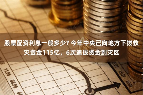 股票配资利息一般多少? 今年中央已向地方下拨救灾资金115亿，6次速拨资金到灾区