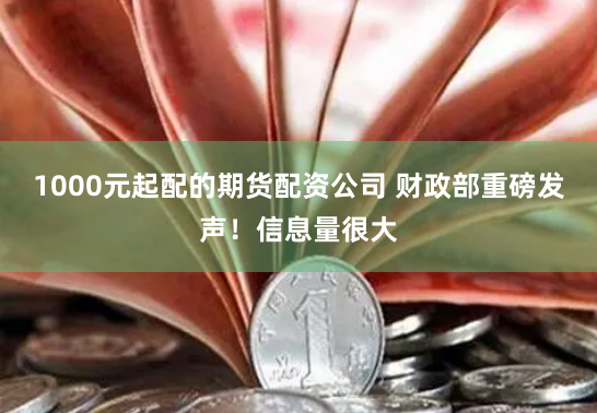1000元起配的期货配资公司 财政部重磅发声！信息量很大