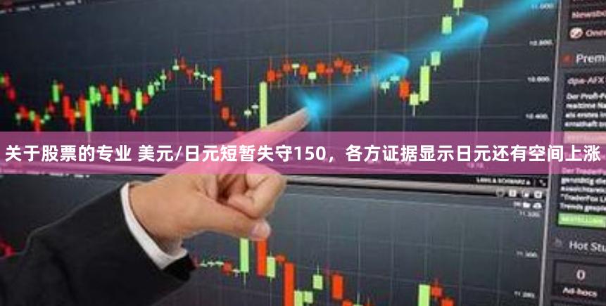 关于股票的专业 美元/日元短暂失守150，各方证据显示日元还有空间上涨