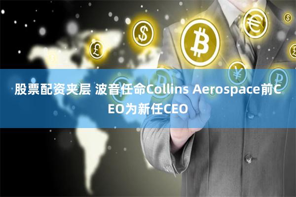股票配资夹层 波音任命Collins Aerospace前CEO为新任CEO