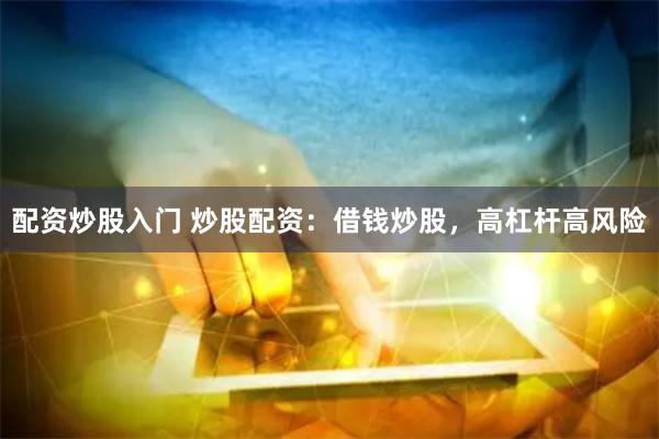 配资炒股入门 炒股配资：借钱炒股，高杠杆高风险