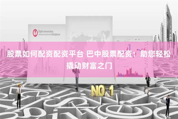 股票如何配资配资平台 巴中股票配资：助您轻松撬动财富之门