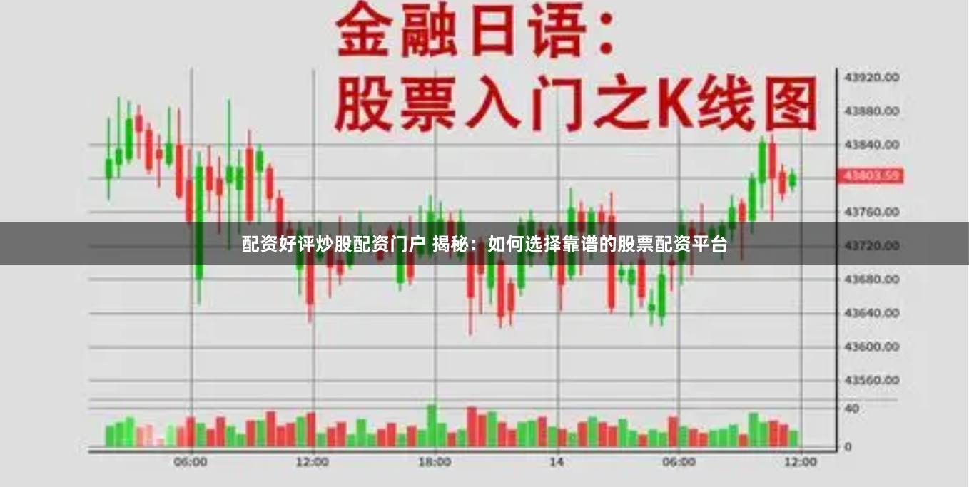 配资好评炒股配资门户 揭秘：如何选择靠谱的股票配资平台