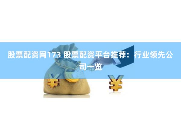 股票配资网173 股票配资平台推荐：行业领先公司一览