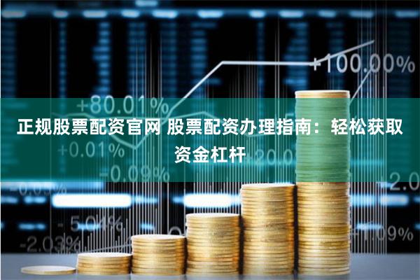 正规股票配资官网 股票配资办理指南：轻松获取资金杠杆