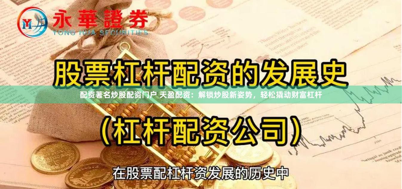 配资著名炒股配资门户 天盈配资：解锁炒股新姿势，轻松撬动财富杠杆