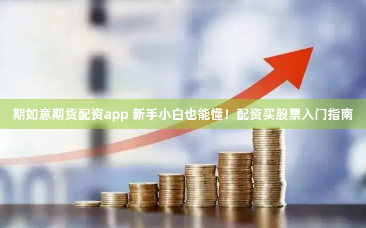 期如意期货配资app 新手小白也能懂！配资买股票入门指南