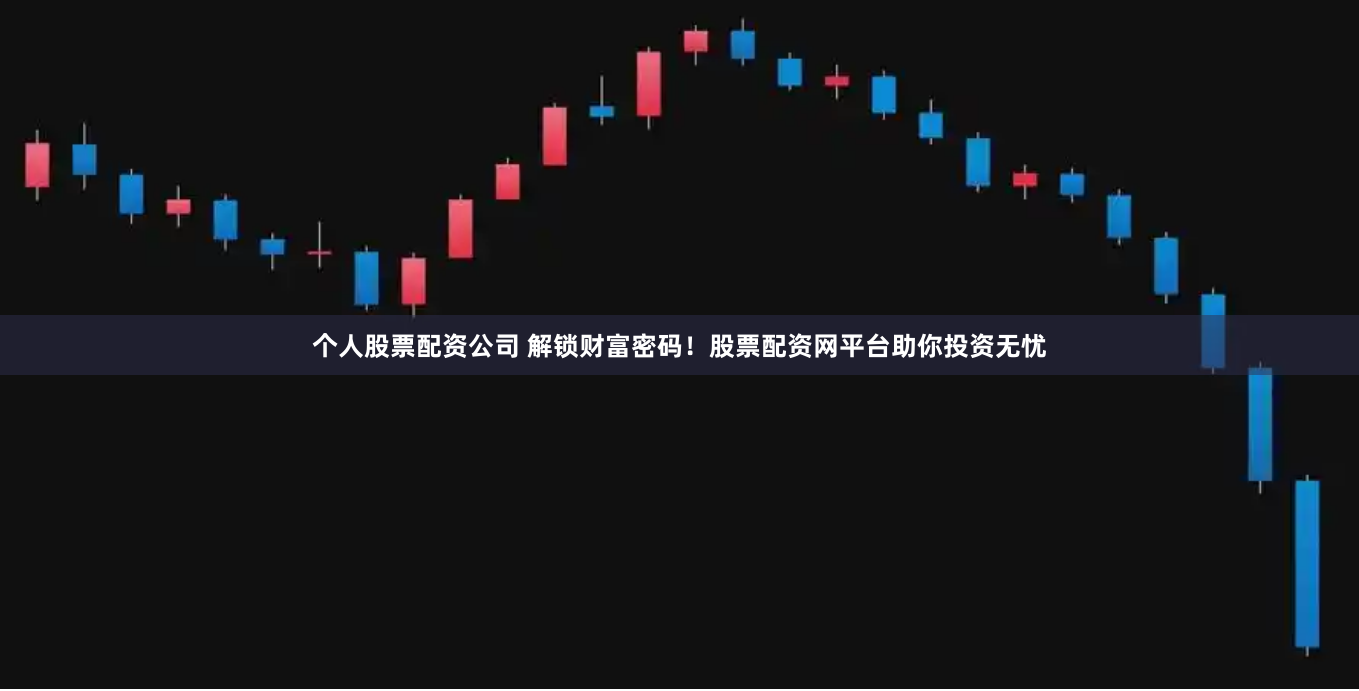 个人股票配资公司 解锁财富密码！股票配资网平台助你投资无忧