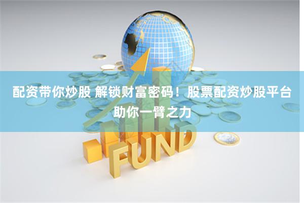 配资带你炒股 解锁财富密码！股票配资炒股平台助你一臂之力
