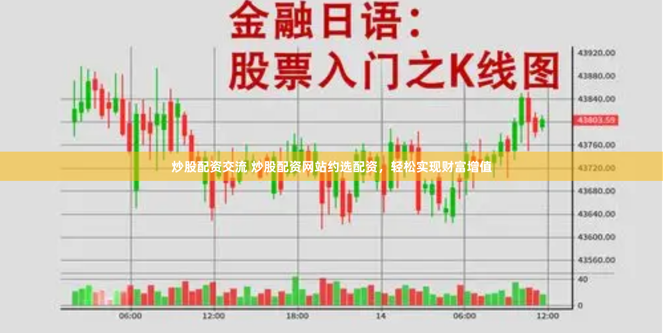 炒股配资交流 炒股配资网站约选配资，轻松实现财富增值