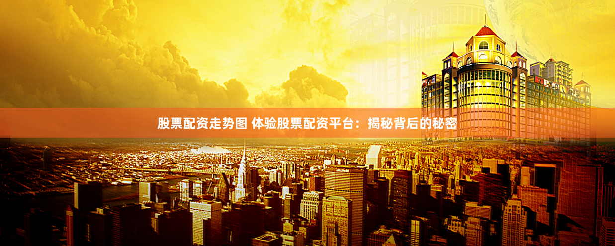 股票配资走势图 体验股票配资平台:揭秘背后的秘密