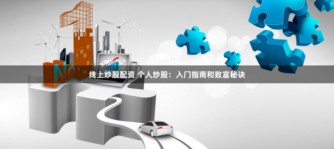 线上炒股配资 个人炒股：入门指南和致富秘诀