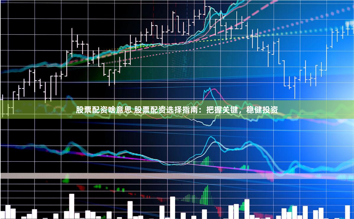 股票配资啥意思 股票配资选择指南：把握关键，稳健投资