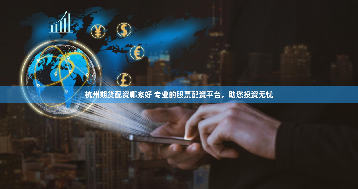 杭州期货配资哪家好 专业的股票配资平台，助您投资无忧