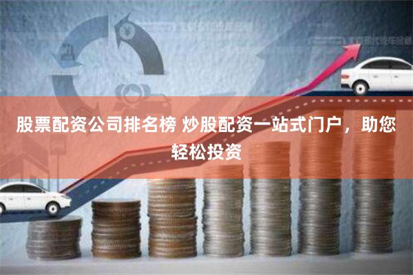 股票配资公司排名榜 炒股配资一站式门户，助您轻松投资