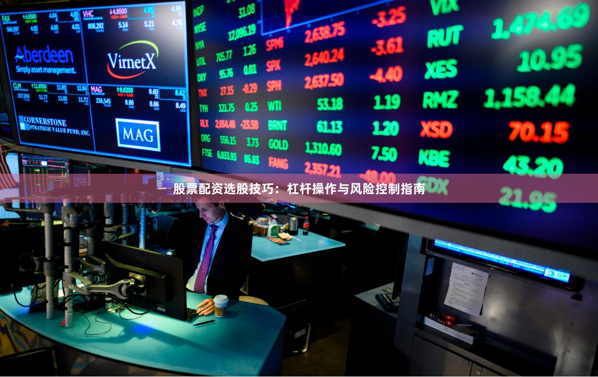 股票配资选股技巧：杠杆操作与风险控制指南