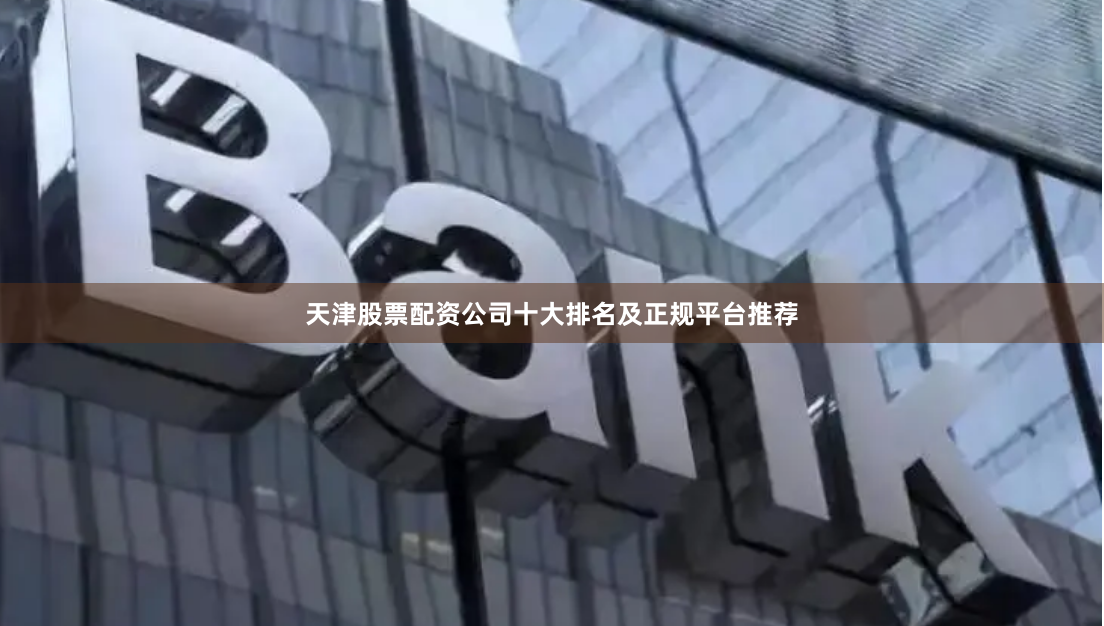 天津股票配资公司十大排名及正规平台推荐