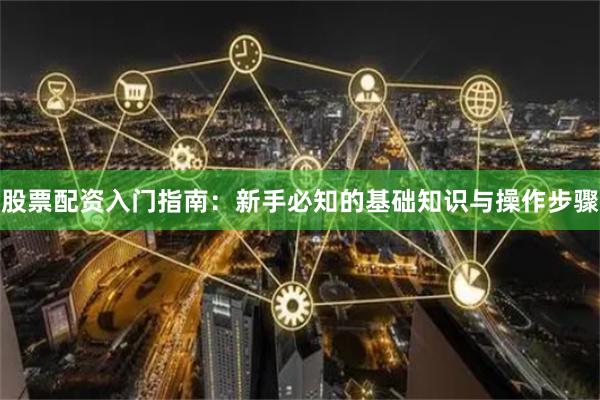 股票配资入门指南：新手必知的基础知识与操作步骤