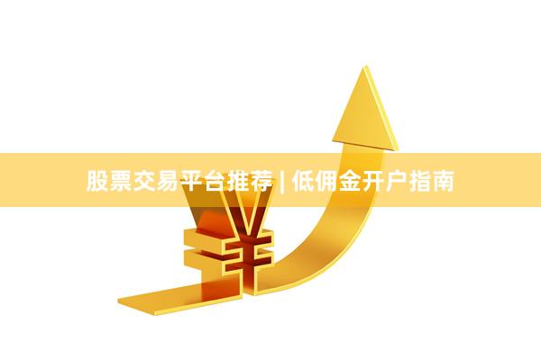 股票交易平台推荐 | 低佣金开户指南