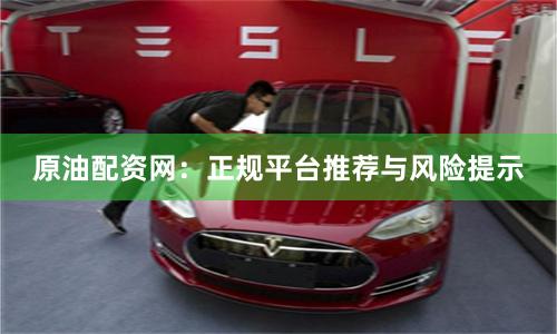 原油配资网：正规平台推荐与风险提示