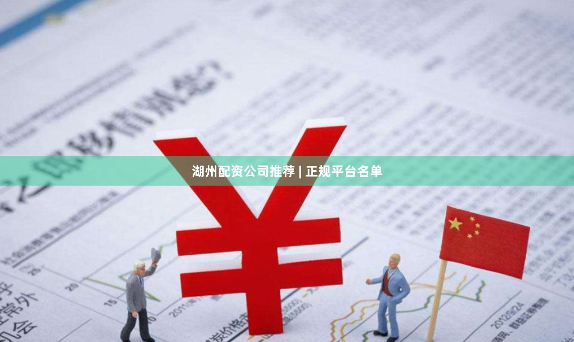 湖州配资公司推荐 | 正规平台名单