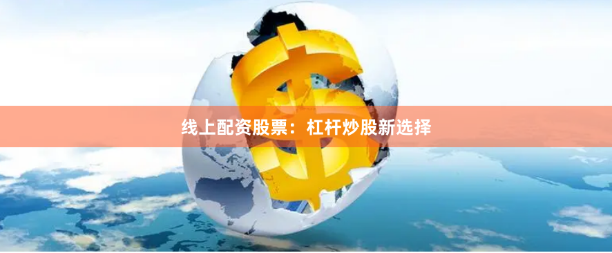 线上配资股票：杠杆炒股新选择