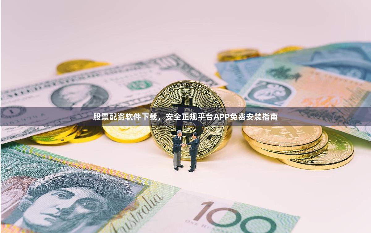 股票配资软件下载，安全正规平台APP免费安装指南