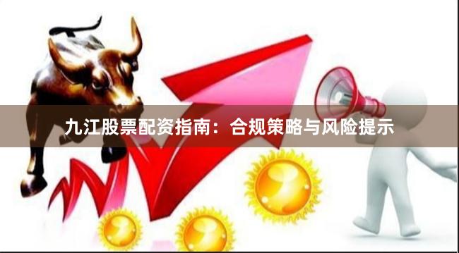 九江股票配资指南：合规策略与风险提示