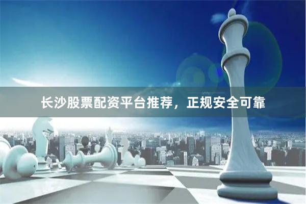 长沙股票配资平台推荐，正规安全可靠