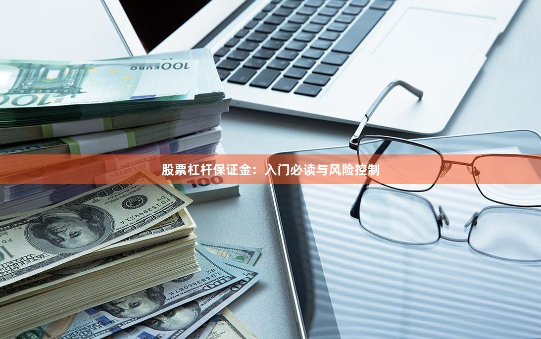股票杠杆保证金：入门必读与风险控制