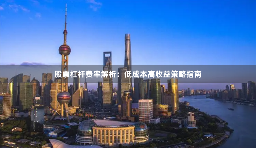 股票杠杆费率解析：低成本高收益策略指南