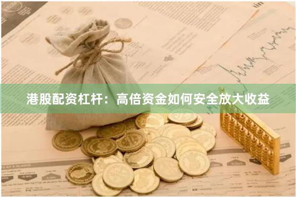 港股配资杠杆:高倍资金如何安全放大收益