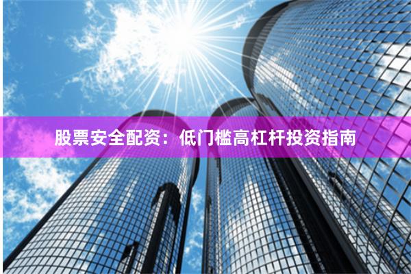股票安全配资：低门槛高杠杆投资指南