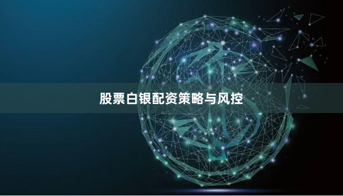 股票白银配资策略与风控