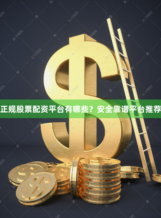 正规股票配资平台有哪些？安全靠谱平台推荐