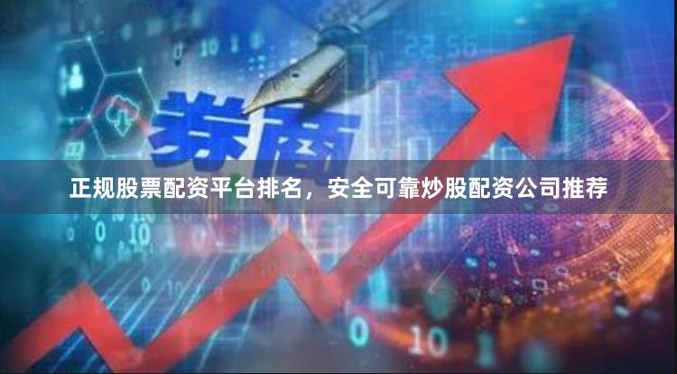 正规股票配资平台排名，安全可靠炒股配资公司推荐