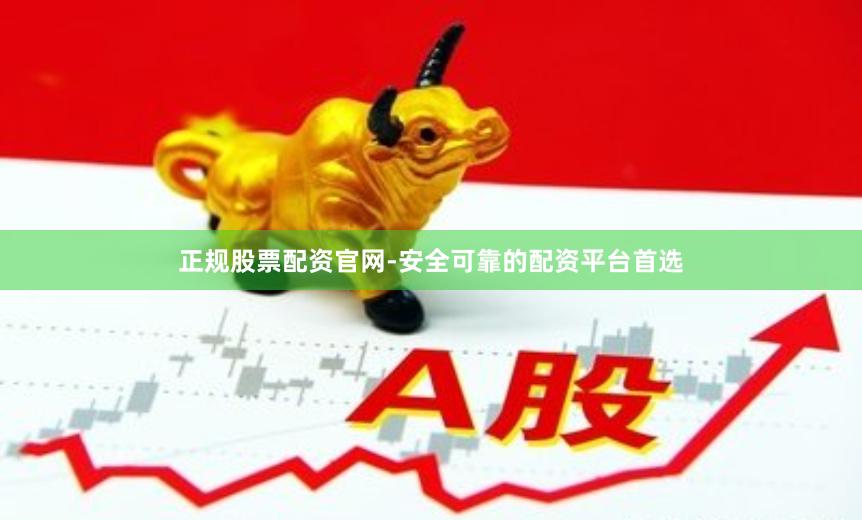 正规股票配资官网-安全可靠的配资平台首选