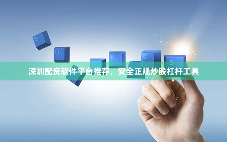 深圳配资软件平台推荐，安全正规炒股杠杆工具
