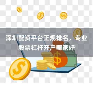 深圳配资平台正规排名，专业股票杠杆开户哪家好