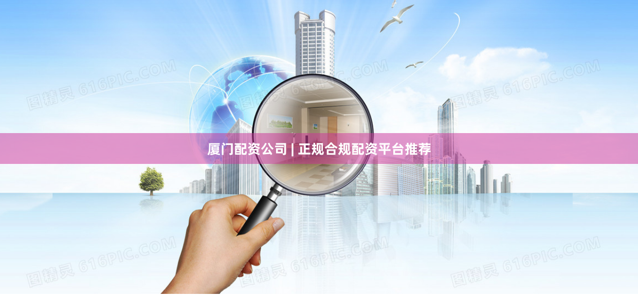 厦门配资公司 | 正规合规配资平台推荐