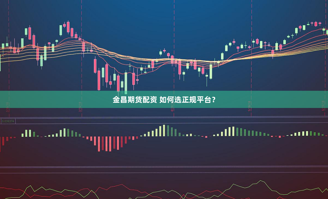 金昌期货配资 如何选正规平台?