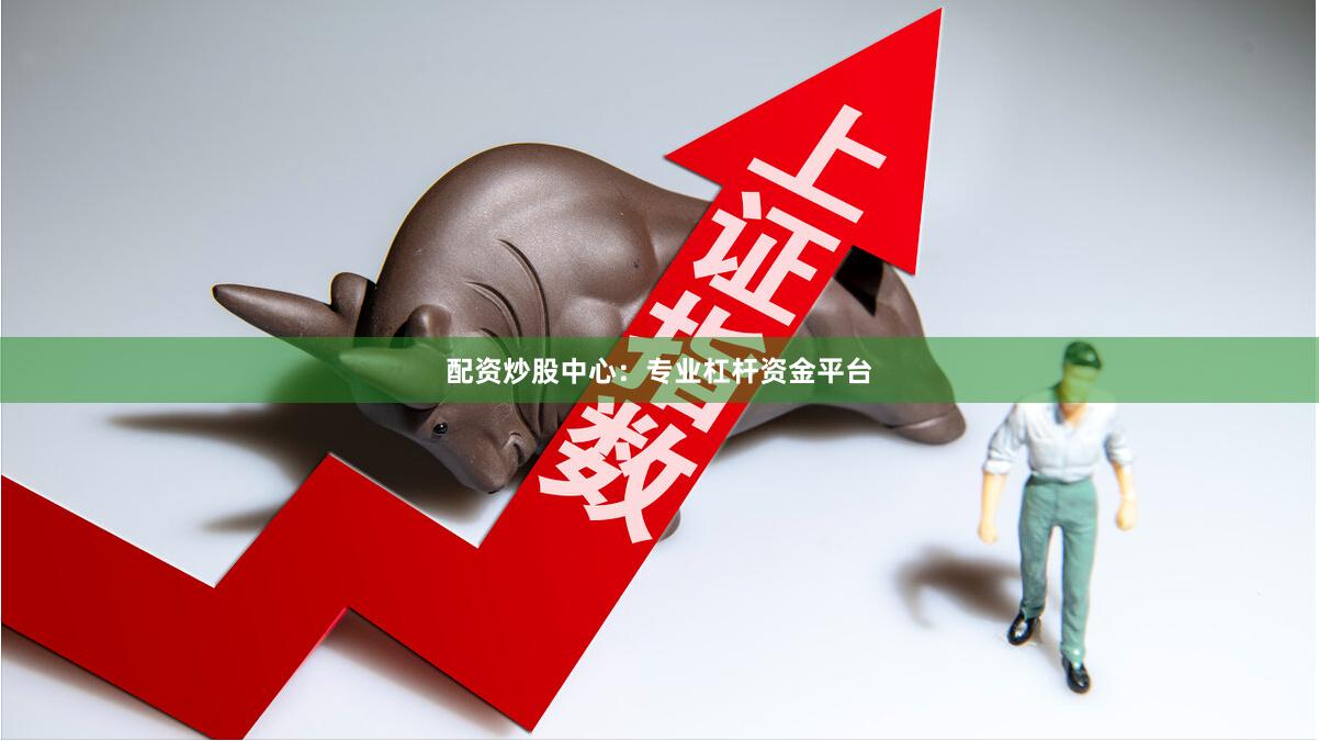 配资炒股中心：专业杠杆资金平台