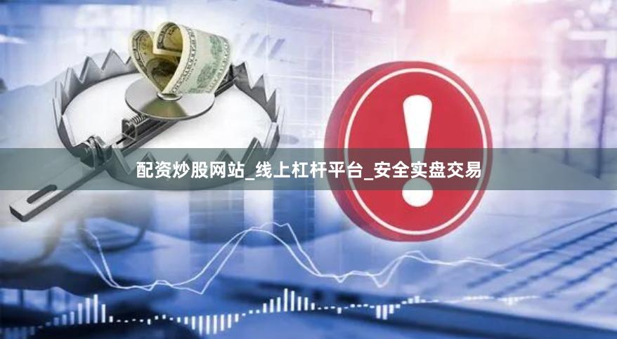 配资炒股网站_线上杠杆平台_安全实盘交易