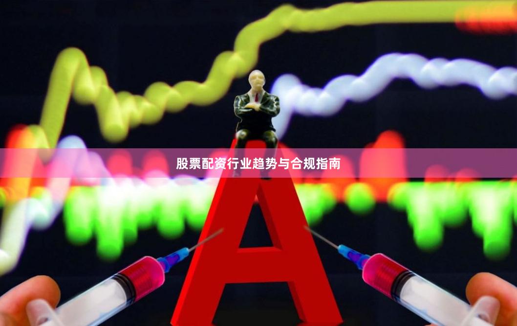 股票配资行业趋势与合规指南