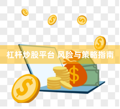 杠杆炒股平台 风险与策略指南