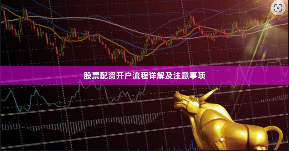 股票配资开户流程详解及注意事项