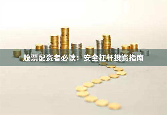 股票配资者必读：安全杠杆投资指南