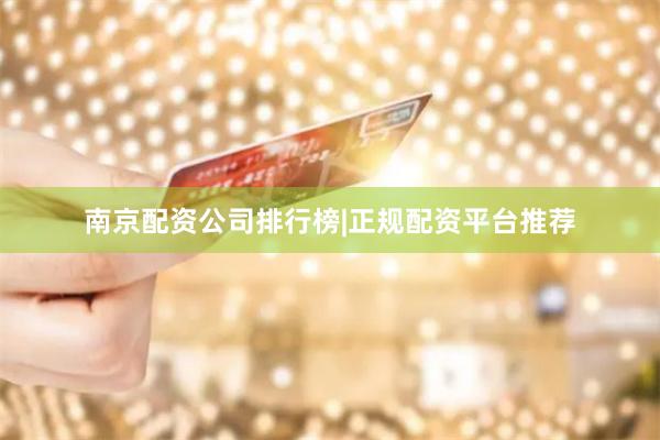 南京配资公司排行榜|正规配资平台推荐