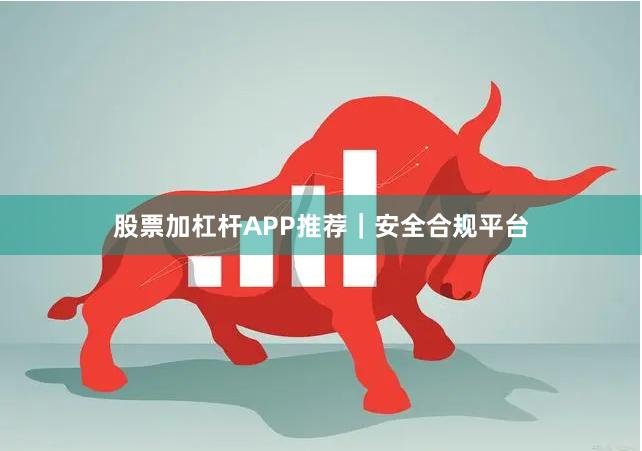 股票加杠杆APP推荐｜安全合规平台