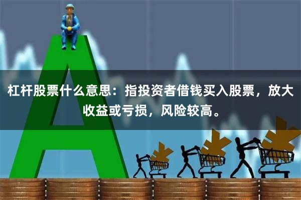杠杆股票什么意思：指投资者借钱买入股票，放大收益或亏损，风险较高。